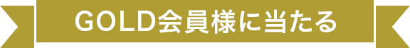 GOLD会員様に当たる