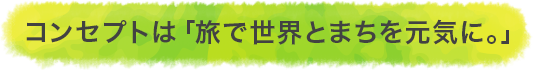 コンセプトは「旅で世界とまちを元気に。」