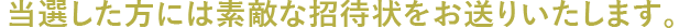 当選した方には素敵な招待状をお送りいたします。