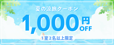 【夏の涼旅クーポン】公式サイト限定クーポン!2026年5月~9月の宿泊に使える1室2名以上1000円クーポン。【全店対象】※6月15日までのご予約限定